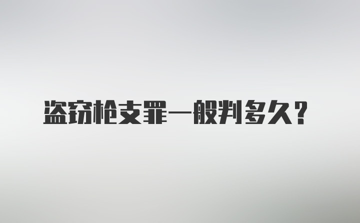 盗窃枪支罪一般判多久？