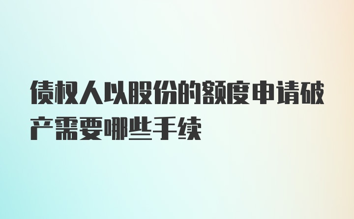 债权人以股份的额度申请破产需要哪些手续