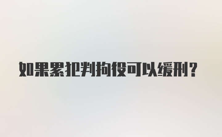 如果累犯判拘役可以缓刑？