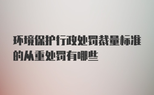 环境保护行政处罚裁量标准的从重处罚有哪些