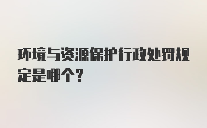 环境与资源保护行政处罚规定是哪个？