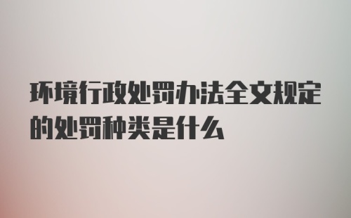 环境行政处罚办法全文规定的处罚种类是什么