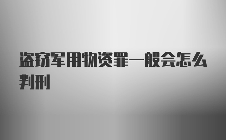 盗窃军用物资罪一般会怎么判刑