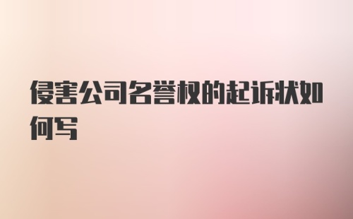 侵害公司名誉权的起诉状如何写