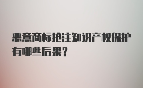 恶意商标抢注知识产权保护有哪些后果？