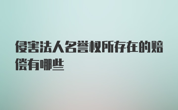 侵害法人名誉权所存在的赔偿有哪些