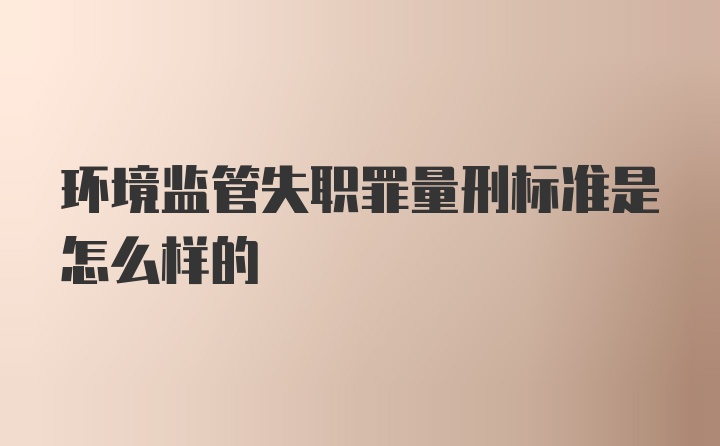 环境监管失职罪量刑标准是怎么样的