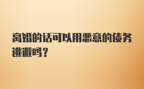 离婚的话可以用恶意的债务逃避吗？