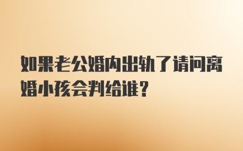 如果老公婚内出轨了请问离婚小孩会判给谁?