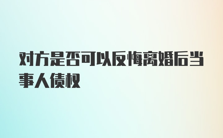 对方是否可以反悔离婚后当事人债权