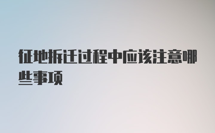 征地拆迁过程中应该注意哪些事项