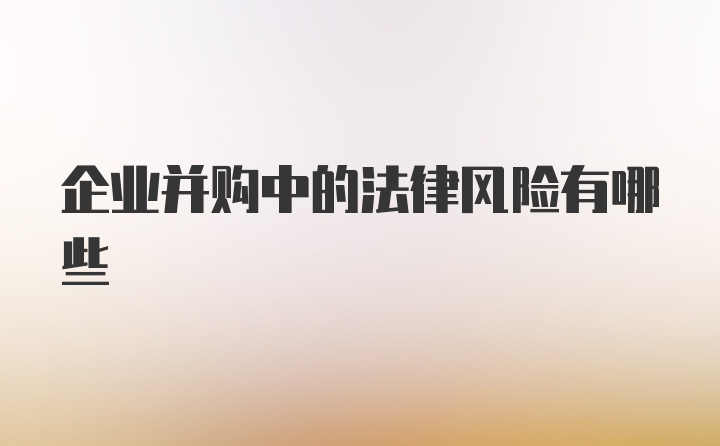 企业并购中的法律风险有哪些