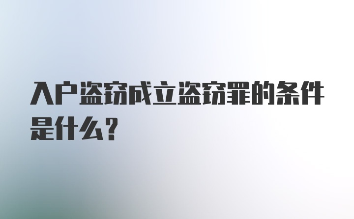 入户盗窃成立盗窃罪的条件是什么？