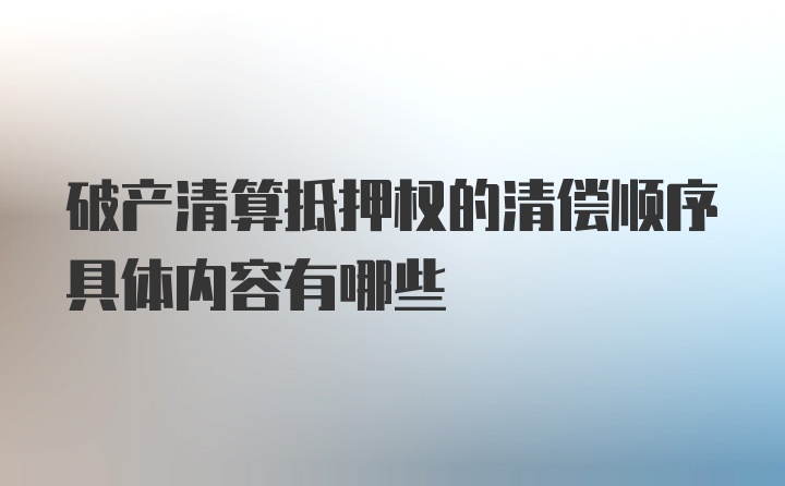 破产清算抵押权的清偿顺序具体内容有哪些