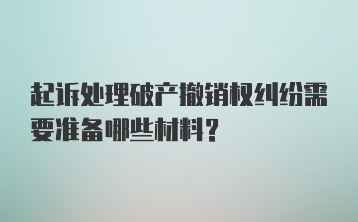 起诉处理破产撤销权纠纷需要准备哪些材料?