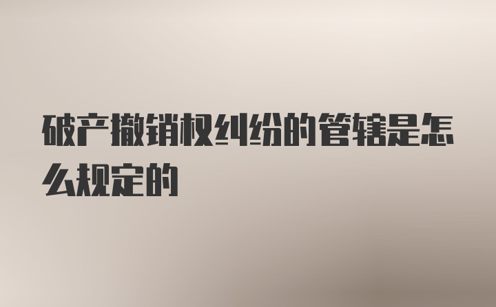 破产撤销权纠纷的管辖是怎么规定的