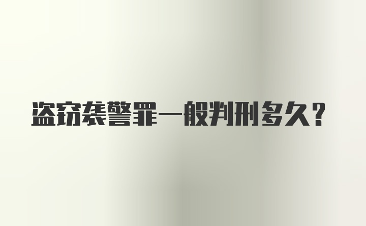 盗窃袭警罪一般判刑多久？