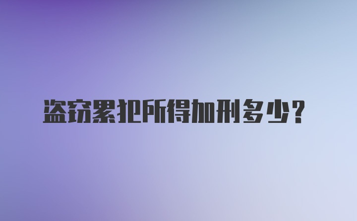 盗窃累犯所得加刑多少?