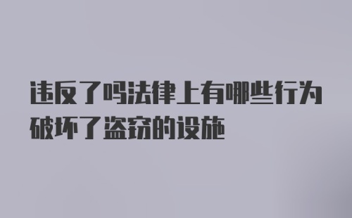 违反了吗法律上有哪些行为破坏了盗窃的设施