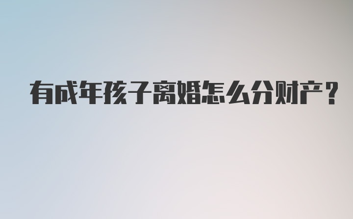 有成年孩子离婚怎么分财产?