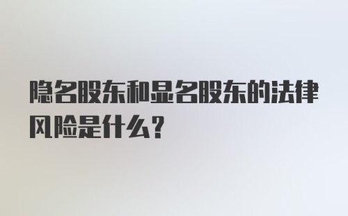 隐名股东和显名股东的法律风险是什么?