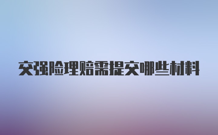 交强险理赔需提交哪些材料