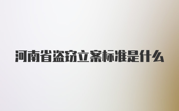河南省盗窃立案标准是什么