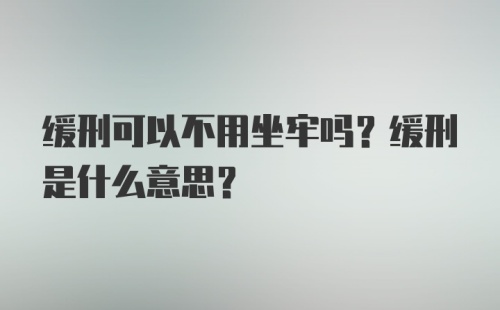 缓刑可以不用坐牢吗？缓刑是什么意思？