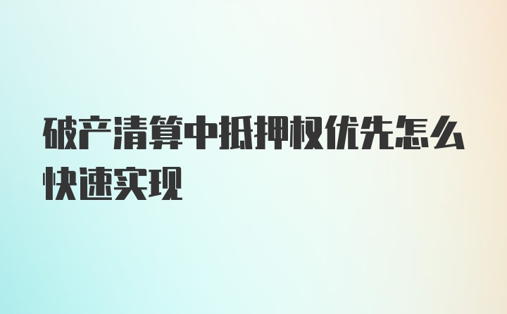 破产清算中抵押权优先怎么快速实现