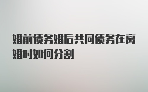 婚前债务婚后共同债务在离婚时如何分割