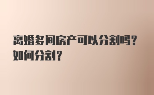 离婚多间房产可以分割吗？如何分割？