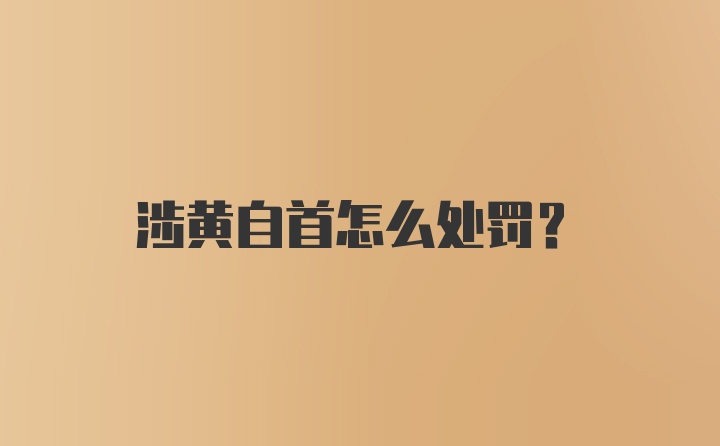 涉黄自首怎么处罚？