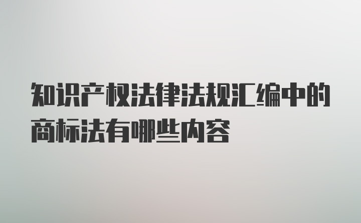 知识产权法律法规汇编中的商标法有哪些内容