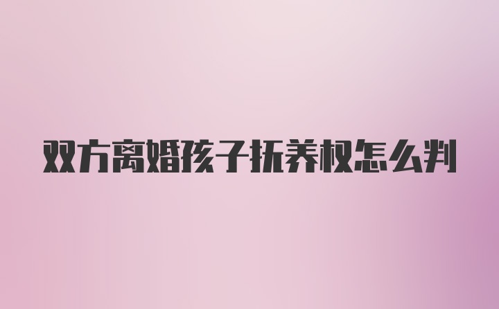 双方离婚孩子抚养权怎么判