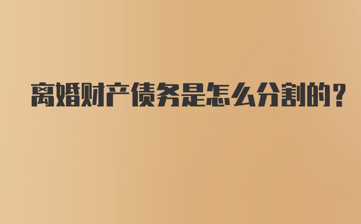 离婚财产债务是怎么分割的？