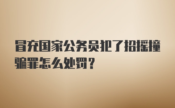 冒充国家公务员犯了招摇撞骗罪怎么处罚？