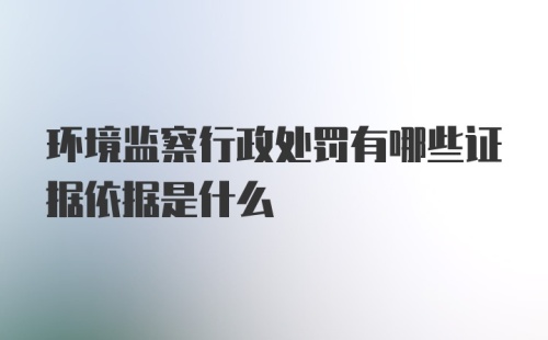 环境监察行政处罚有哪些证据依据是什么