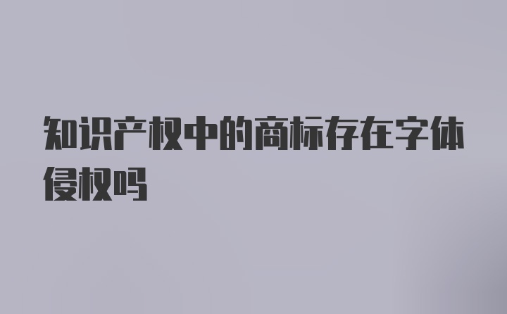 知识产权中的商标存在字体侵权吗