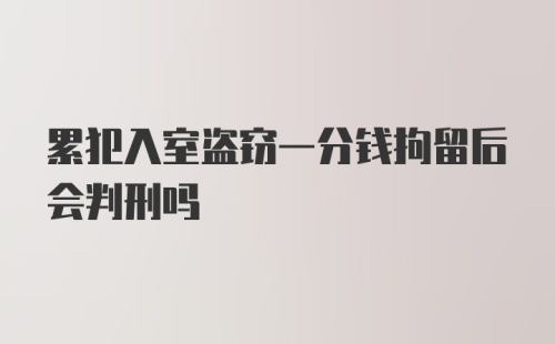 累犯入室盗窃一分钱拘留后会判刑吗