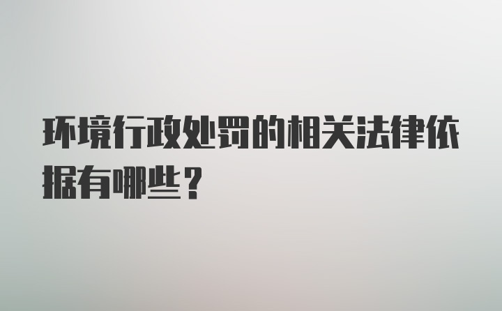 环境行政处罚的相关法律依据有哪些?