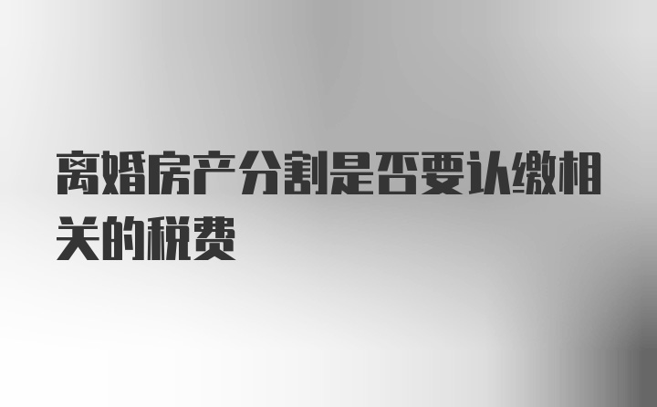 离婚房产分割是否要认缴相关的税费