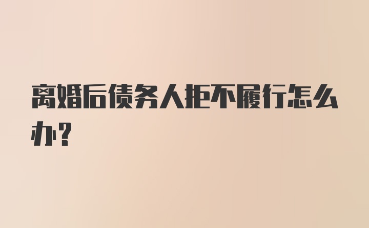 离婚后债务人拒不履行怎么办?