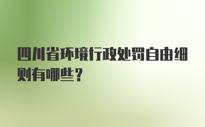 四川省环境行政处罚自由细则有哪些？