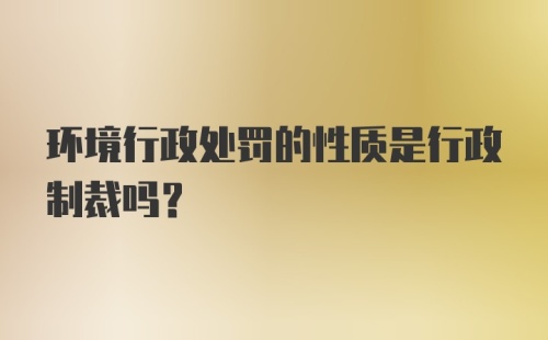 环境行政处罚的性质是行政制裁吗?