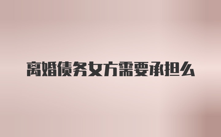 离婚债务女方需要承担么