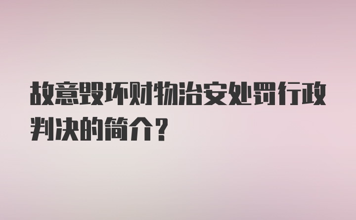 故意毁坏财物治安处罚行政判决的简介？