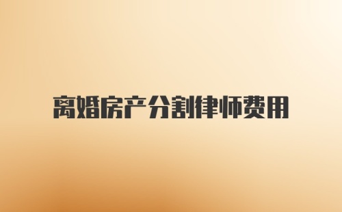 离婚房产分割律师费用