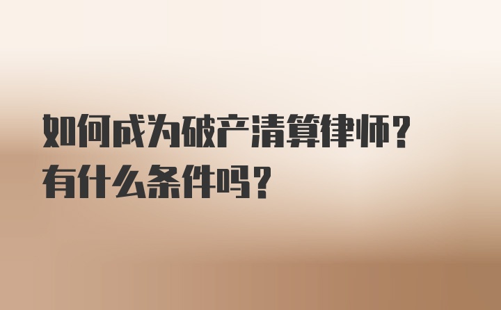 如何成为破产清算律师? 有什么条件吗?