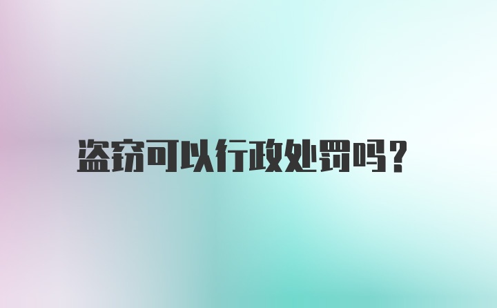 盗窃可以行政处罚吗？