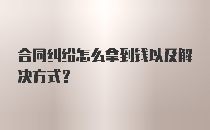 合同纠纷怎么拿到钱以及解决方式？